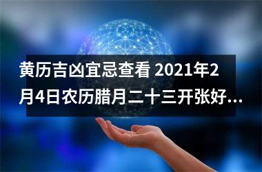 <h3>黄历吉凶宜忌查看 2025年2月4日农历腊月二十三开张好吗