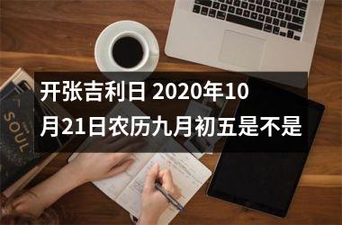 <h3>开张吉利日 2025年10月21日农历九月初五是不是