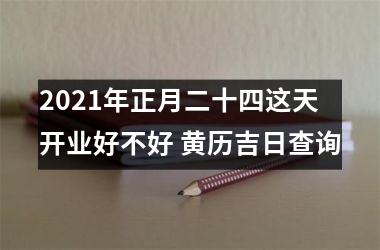 <h3>2025年正月二十四这天开业好不好 黄历吉日查询