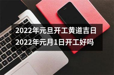 2025年元旦开工黄道吉日 2025年元月1日开工好吗