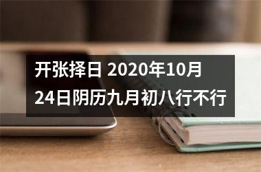 <h3>开张择日 2025年10月24日阴历九月初八行不行