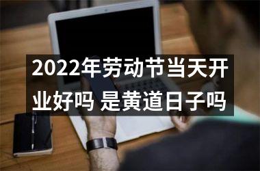 2025年劳动节当天开业好吗 是黄道日子吗