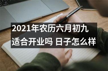 <h3>2025年农历六月初九适合开业吗 日子怎么样