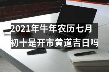 2025年牛年农历七月初十是开市黄道吉日吗