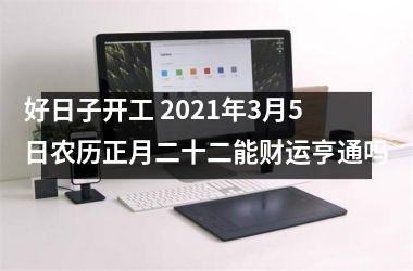 好日子开工 2025年3月5日农历正月二十二能财运亨通吗