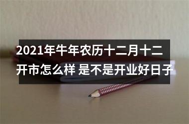 <h3>2025年牛年农历十二月十二开市怎么样 是不是开业好日子