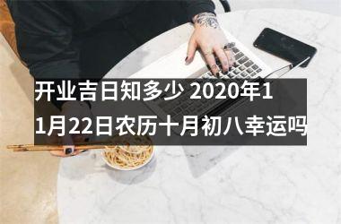 <h3>开业吉日知多少 2025年11月22日农历十月初八幸运吗