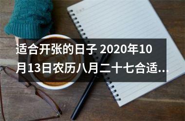 <h3>适合开张的日子 2025年10月13日农历八月二十七合适吗