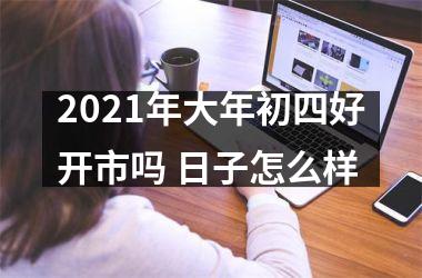 2025年大年初四好开市吗 日子怎么样