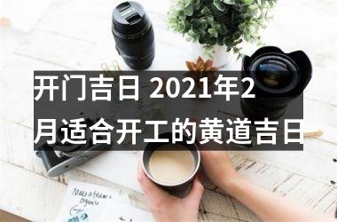 <h3>开门吉日 2025年2月适合开工的黄道吉日