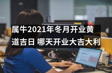 属牛2025年冬月开业黄道吉日 哪天开业大吉大利