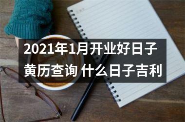 <h3>2025年1月开业好日子黄历查询 什么日子吉利