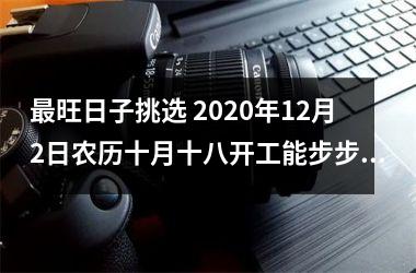 <h3>旺日子挑选 2025年12月2日农历十月十八开工能步步高升吗