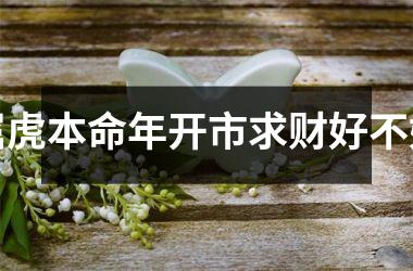 <h3>属虎本命年开市求财好不好