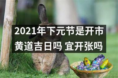 <h3>2025年下元节是开市黄道吉日吗 宜开张吗