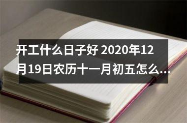 <h3>开工什么日子好 2025年12月19日农历十一月初五怎么样