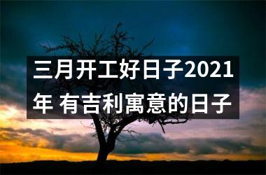 三月开工好日子2025年 有吉利寓意的日子