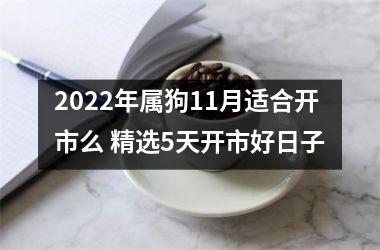 2025年属狗11月适合开市么 精选5天开市好日子