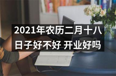 2025年农历二月十八日子好不好 开业好吗