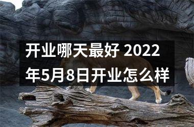 开业哪天好 2025年5月8日开业怎么样