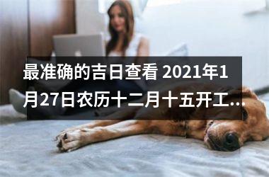 准确的吉日查看 2025年1月27日农历十二月十五开工可以吗