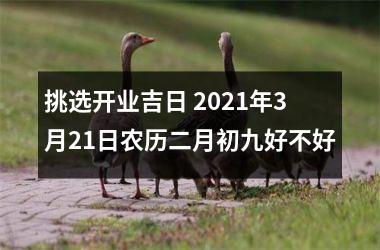 挑选开业吉日 2025年3月21日农历二月初九好不好