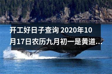 <h3>开工好日子查询 2025年10月17日农历九月初一是黄道吉日吗