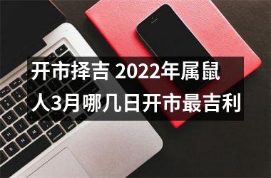 开市择吉 2025年属鼠人3月哪几日开市吉利