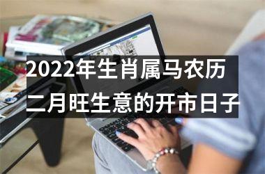 2025年生肖属马农历二月旺生意的开市日子