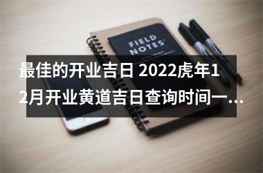 更佳的开业吉日 2022虎年12月开业黄道吉日查询时间一览表