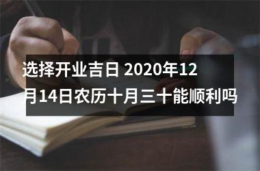 选择开业吉日 2025年12月14日农历十月三十能顺利吗