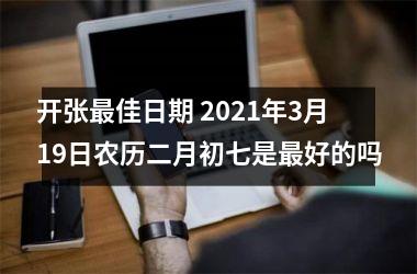 开张佳日期 2025年3月19日农历二月初七是好的吗