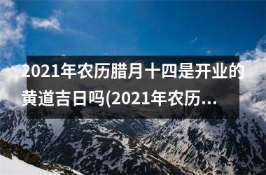 2025年农历腊月十四是开业的黄道吉日吗(2025年农历二月初四是黄道吉日吗)