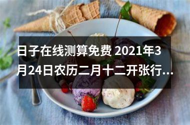 日子在线测算免费 2025年3月24日农历二月十二开张行吗