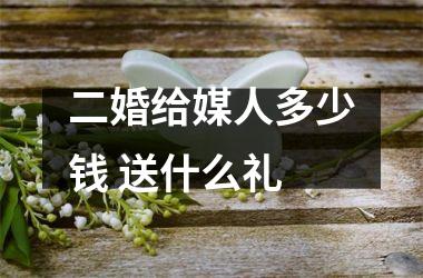 <h3>二婚给媒人多少钱 送什么礼