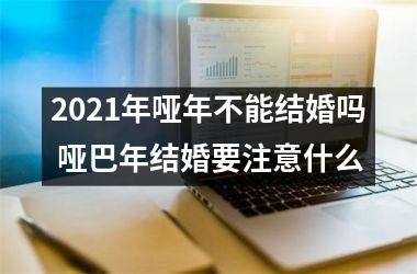 <h3>2025年哑年不能结婚吗 哑巴年结婚要注意什么