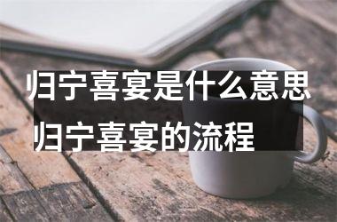 归宁喜宴是什么意思 归宁喜宴的流程