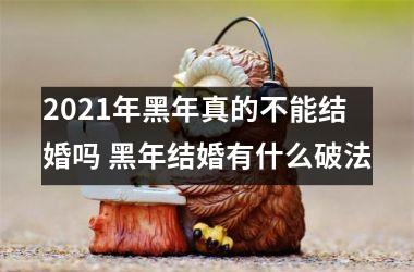 <h3>2025年黑年真的不能结婚吗 黑年结婚有什么破法