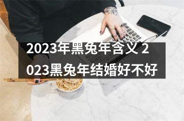 <h3>2025年黑兔年含义 2025黑兔年结婚好不好