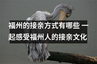 <h3>福州的接亲方式有哪些 一起感受福州人的接亲文化