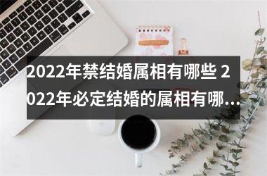 2025年禁结婚属相有哪些 2025年必定结婚的属相有哪些