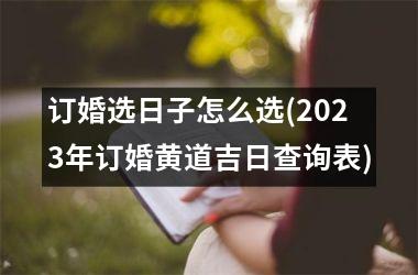 <h3>订婚选日子怎么选(2025年订婚黄道吉日查询表)