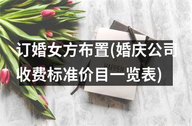 <h3>订婚女方布置(婚庆公司收费标准价目一览表)