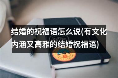 <h3>结婚的祝福语怎么说(有文化内涵又高雅的结婚祝福语)