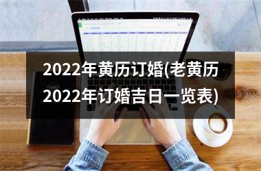 2022年黄历订婚(老黄历2022年订婚吉日一览表)