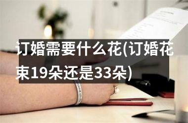 <h3>订婚需要什么花(订婚花束19朵还是33朵)