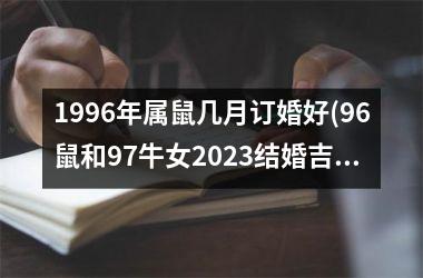 <h3>1996年属鼠几月订婚好(96鼠和97牛女2025结婚吉日)