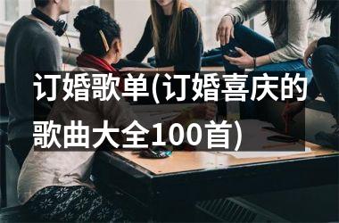 订婚歌单(订婚喜庆的歌曲大全100首)