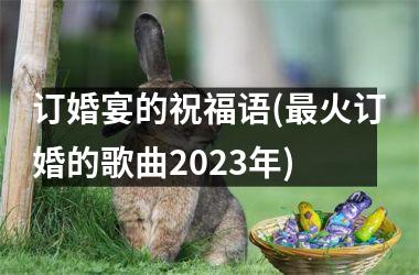 订婚宴的祝福语(最火订婚的歌曲2025年)