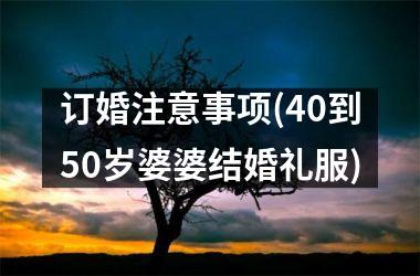 <h3>订婚注意事项(40到50岁婆婆结婚礼服)